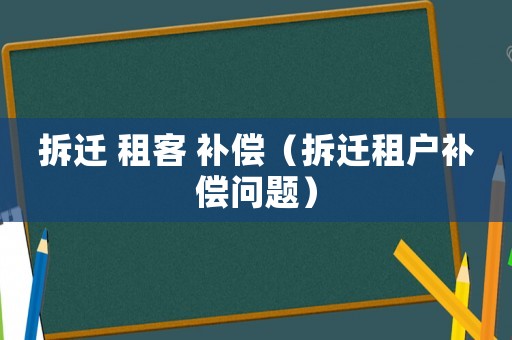 拆遷 租客 補償（拆遷租戶補償問題）