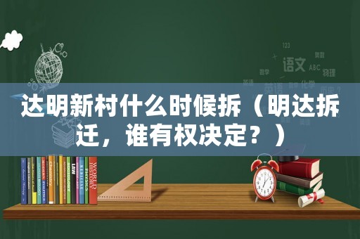 達(dá)明新村什么時候拆（明達(dá)拆遷，誰有權(quán)決定？）