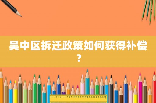 吳中區(qū)拆遷政策如何獲得補償？