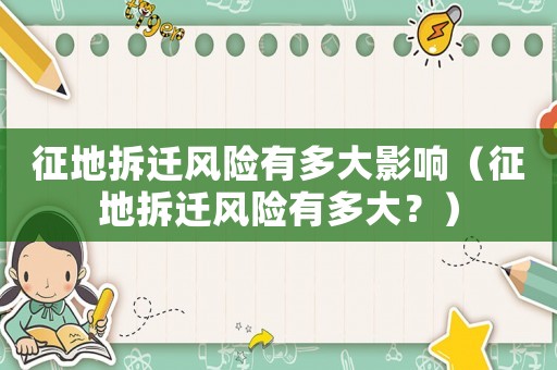 征地拆遷風(fēng)險(xiǎn)有多大影響（征地拆遷風(fēng)險(xiǎn)有多大？）