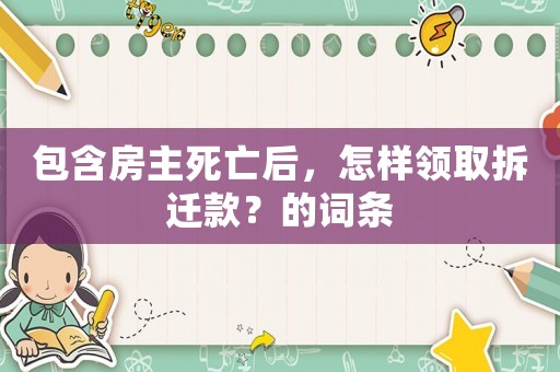 包含房主死亡后，怎樣領(lǐng)取拆遷款？的詞條