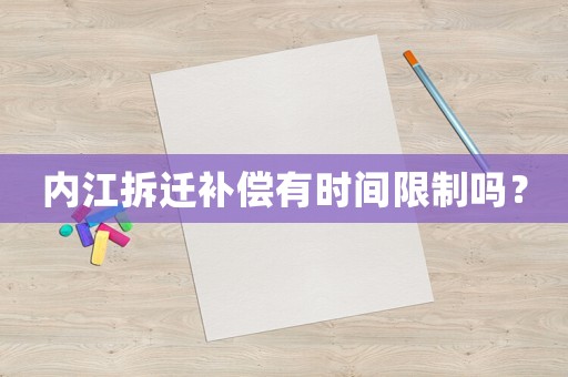 內(nèi)江拆遷補(bǔ)償有時(shí)間限制嗎？