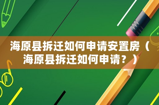 海原縣拆遷如何申請(qǐng)安置房（海原縣拆遷如何申請(qǐng)？）