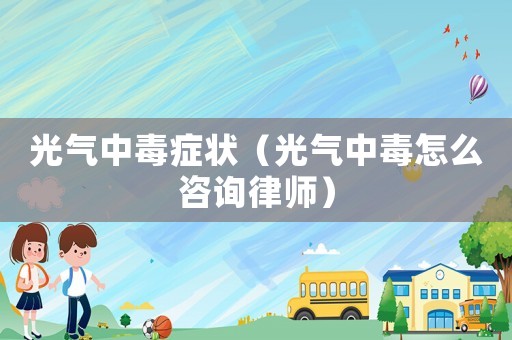 光氣中毒癥狀（光氣中毒怎么咨詢律師）