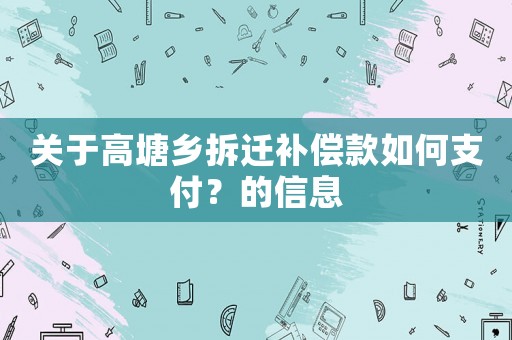 關(guān)于高塘鄉(xiāng)拆遷補(bǔ)償款如何支付？的信息