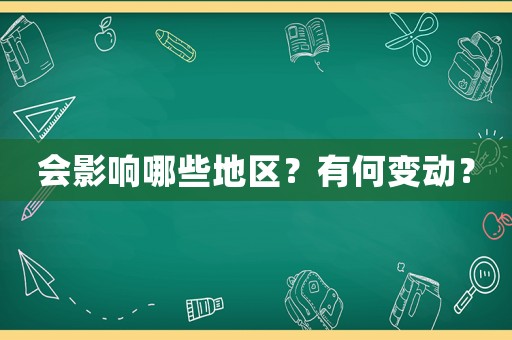 會(huì)影響哪些地區(qū)？有何變動(dòng)？