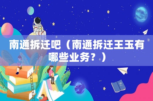 南通拆遷吧（南通拆遷王玉有哪些業(yè)務(wù)？）