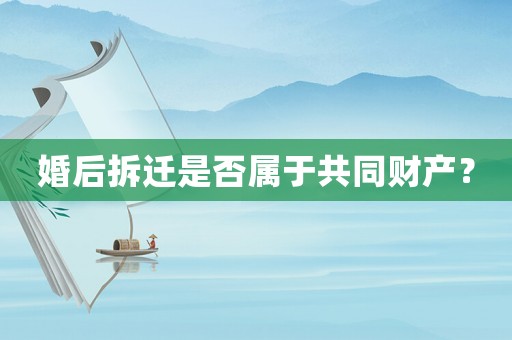 婚后拆遷是否屬于共同財產(chǎn)？