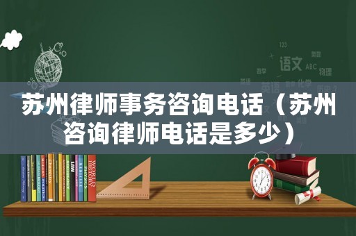 蘇州律師事務(wù)咨詢電話（蘇州咨詢律師電話是多少）