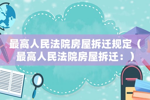 最高人民法院房屋拆遷規(guī)定（最高人民法院房屋拆遷：）