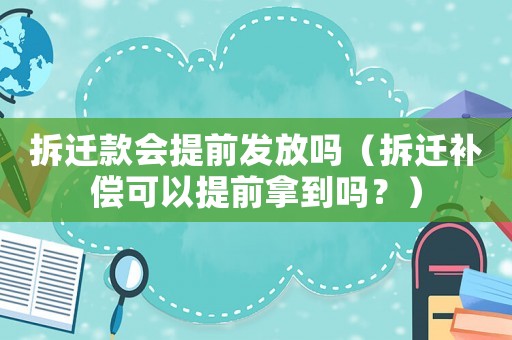 拆遷款會提前發(fā)放嗎（拆遷補(bǔ)償可以提前拿到嗎？）