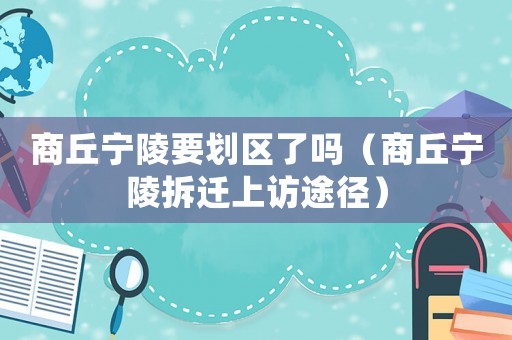 商丘寧陵要劃區(qū)了嗎（商丘寧陵拆遷上訪途徑）