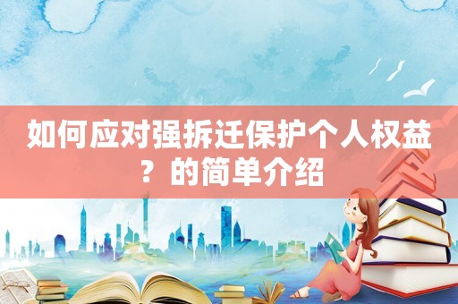 如何應對強拆遷保護個人權(quán)益？的簡單介紹
