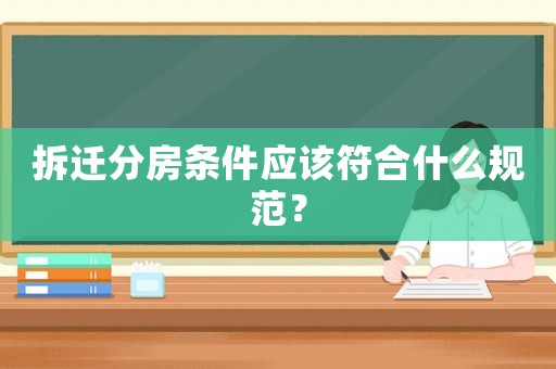 拆遷分房條件應(yīng)該符合什么規(guī)范？