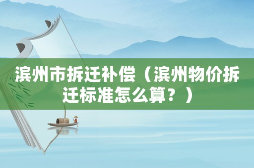 濱州市拆遷補(bǔ)償（濱州物價(jià)拆遷標(biāo)準(zhǔn)怎么算？）
