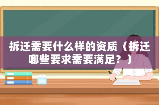 拆遷需要什么樣的資質(zhì)（拆遷哪些要求需要滿足？）