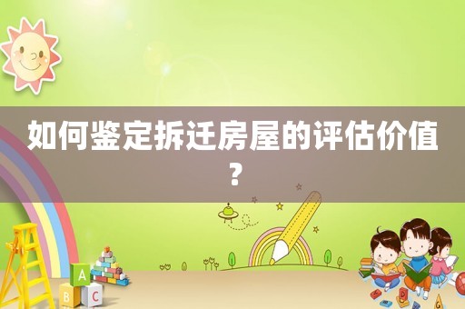 如何鑒定拆遷房屋的評(píng)估價(jià)值？
