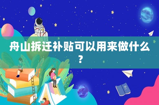 舟山拆遷補(bǔ)貼可以用來做什么？