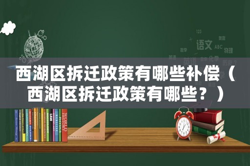 西湖區(qū)拆遷政策有哪些補償（西湖區(qū)拆遷政策有哪些？）