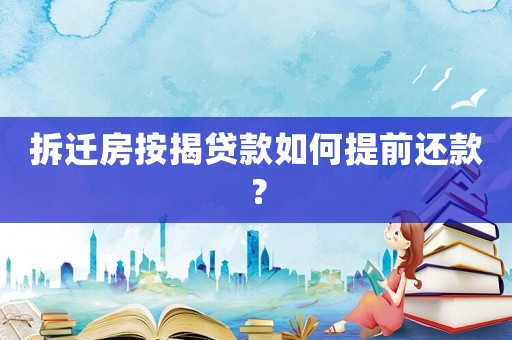 拆遷房按揭貸款如何提前還款？