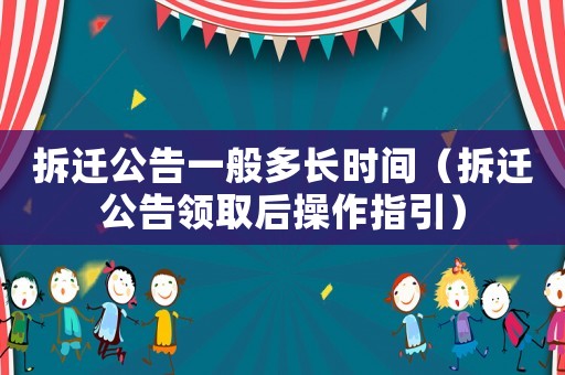 拆遷公告一般多長時間（拆遷公告領(lǐng)取后操作指引）