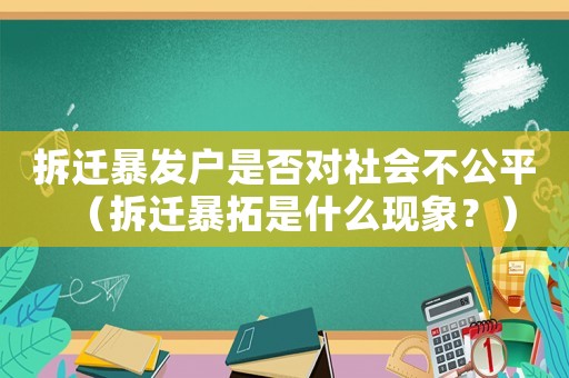 拆遷暴發(fā)戶是否對(duì)社會(huì)不公平（拆遷暴拓是什么現(xiàn)象？）