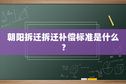 朝陽拆遷拆遷補(bǔ)償標(biāo)準(zhǔn)是什么？