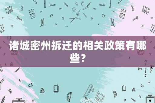 諸城密州拆遷的相關(guān)政策有哪些？