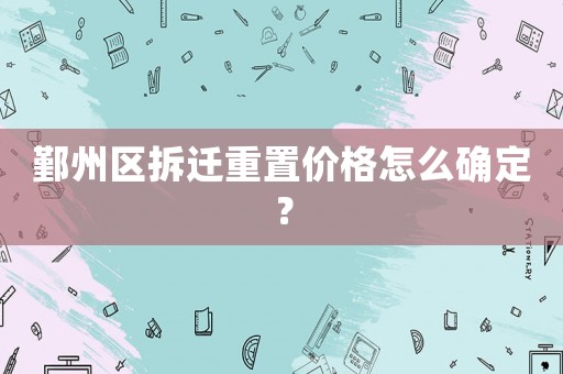 鄞州區(qū)拆遷重置價格怎么確定？