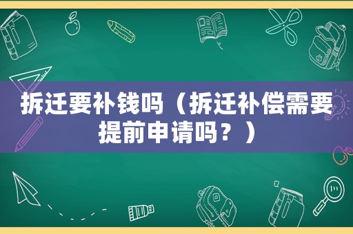 拆遷要補(bǔ)錢嗎（拆遷補(bǔ)償需要提前申請(qǐng)嗎？）