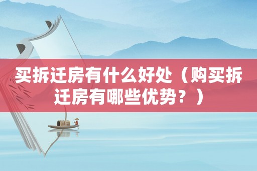 買拆遷房有什么好處（購買拆遷房有哪些優(yōu)勢？）