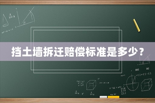 擋土墻拆遷賠償標(biāo)準(zhǔn)是多少？