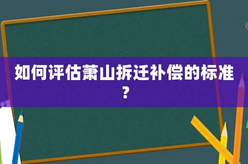 如何評估蕭山拆遷補償?shù)臉藴剩? title=