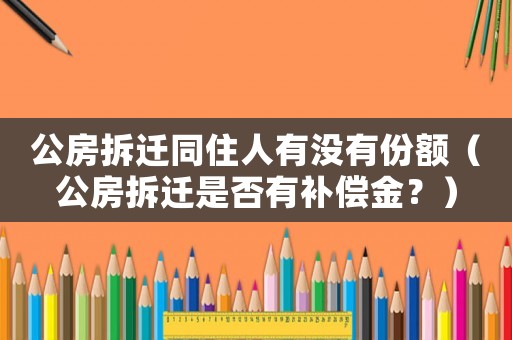 公房拆遷同住人有沒有份額（公房拆遷是否有補(bǔ)償金？）