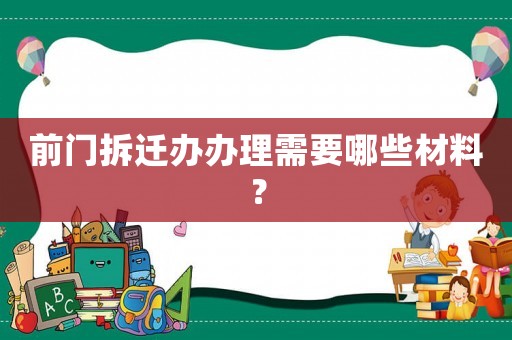 前門拆遷辦辦理需要哪些材料？
