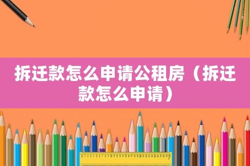 拆遷款怎么申請公租房（拆遷款怎么申請）