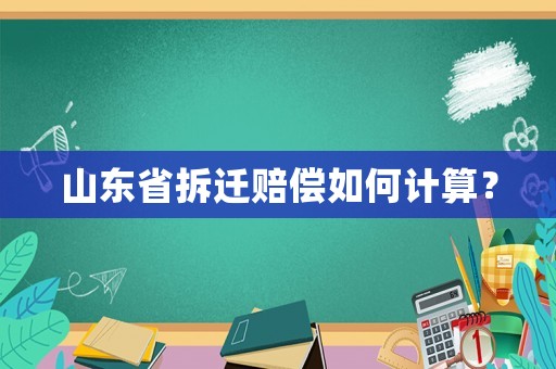 山東省拆遷賠償如何計(jì)算？