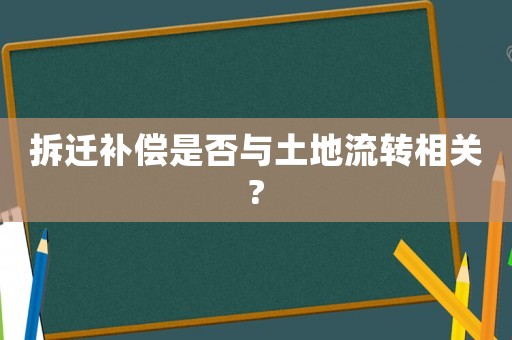 拆遷補(bǔ)償是否與土地流轉(zhuǎn)相關(guān)?