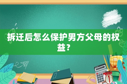 拆遷后怎么保護(hù)男方父母的權(quán)益？