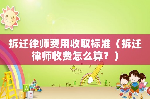 拆遷律師費(fèi)用收取標(biāo)準(zhǔn)（拆遷律師收費(fèi)怎么算？）