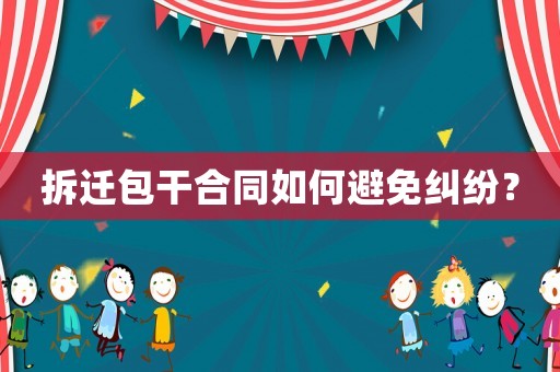 拆遷包干合同如何避免糾紛？