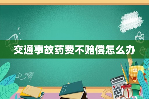 交通事故藥費(fèi)不賠償怎么辦