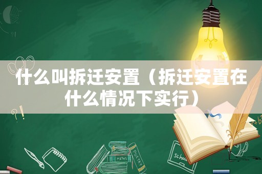 什么叫拆遷安置（拆遷安置在什么情況下實(shí)行）
