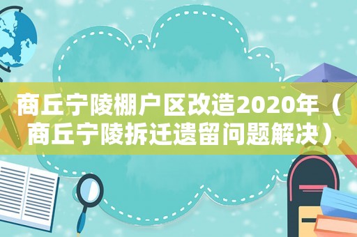 商丘寧陵棚戶區(qū)改造2020年（商丘寧陵拆遷遺留問題解決）