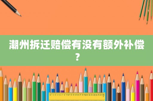 潮州拆遷賠償有沒有額外補(bǔ)償？