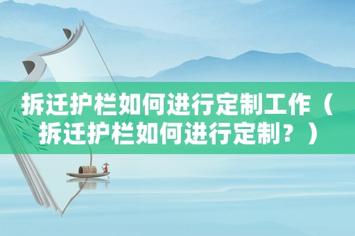 拆遷護(hù)欄如何進(jìn)行定制工作（拆遷護(hù)欄如何進(jìn)行定制？）