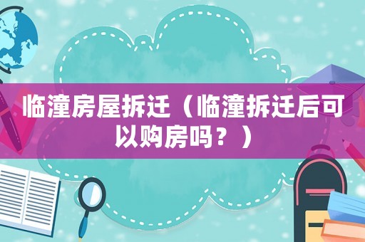 臨潼房屋拆遷（臨潼拆遷后可以購(gòu)房嗎？）