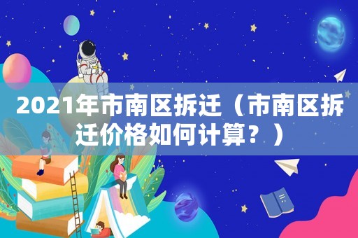 2021年市南區(qū)拆遷（市南區(qū)拆遷價(jià)格如何計(jì)算？）