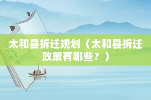 太和縣拆遷規(guī)劃（太和縣拆遷政策有哪些？）