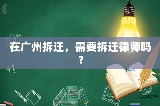 在廣州拆遷，需要拆遷律師嗎？